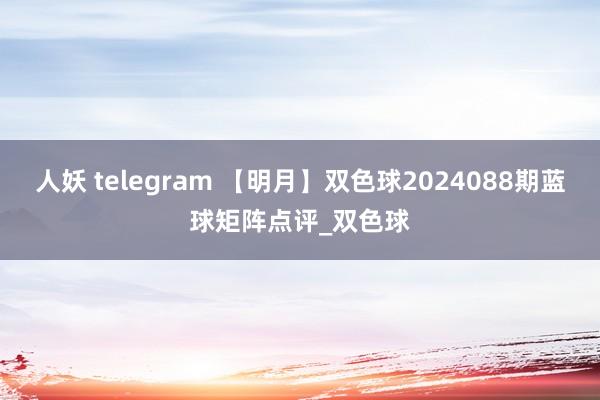 人妖 telegram 【明月】双色球2024088期蓝球矩阵点评_双色球