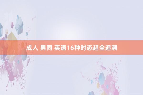 成人 男同 英语16种时态超全追溯