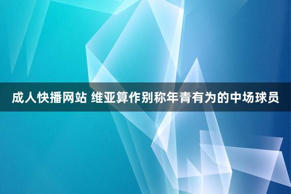 成人快播网站 维亚算作别称年青有为的中场球员