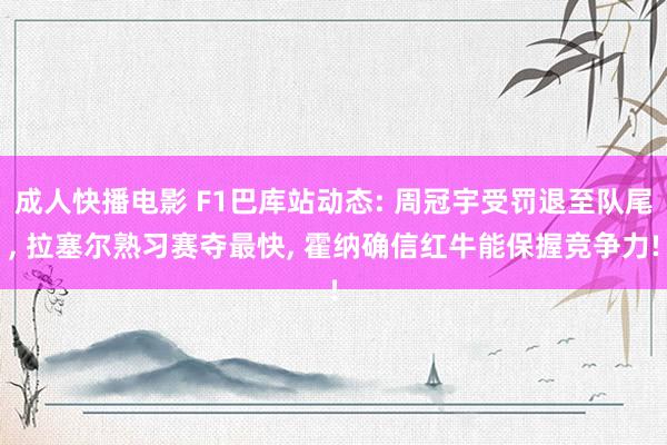 成人快播电影 F1巴库站动态: 周冠宇受罚退至队尾， 拉塞尔熟习赛夺最快， 霍纳确信红牛能保握竞争力!