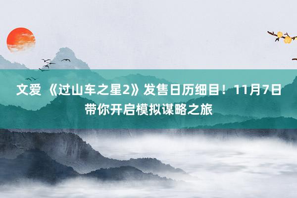 文爱 《过山车之星2》发售日历细目！11月7日带你开启模拟谋略之旅