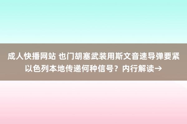 成人快播网站 也门胡塞武装用斯文音速导弹要紧以色列本地传递何种信号？内行解读→