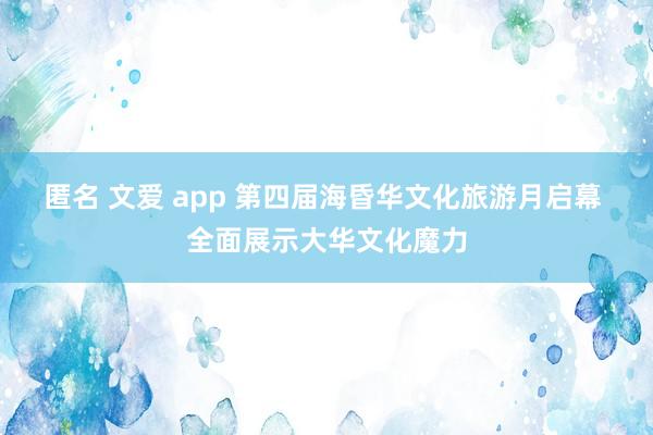 匿名 文爱 app 第四届海昏华文化旅游月启幕 全面展示大华文化魔力