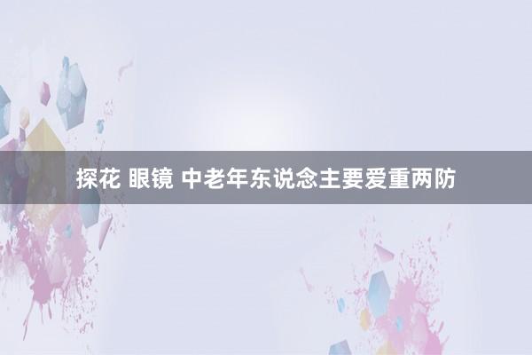 探花 眼镜 中老年东说念主要爱重两防