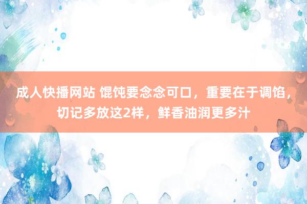 成人快播网站 馄饨要念念可口，重要在于调馅，切记多放这2样，鲜香油润更多汁