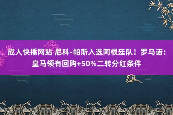 成人快播网站 尼科-帕斯入选阿根廷队！罗马诺：皇马领有回购+50%二转分红条件