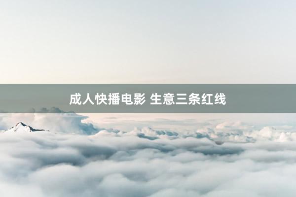 成人快播电影 生意三条红线