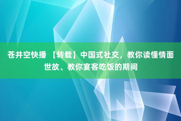 苍井空快播 【转载】中国式社交，教你读懂情面世故、教你宴客吃饭的期间