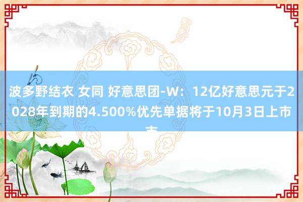 波多野结衣 女同 好意思团-W：12亿好意思元于2028年到期的4.500%优先单据将于10月3日上市