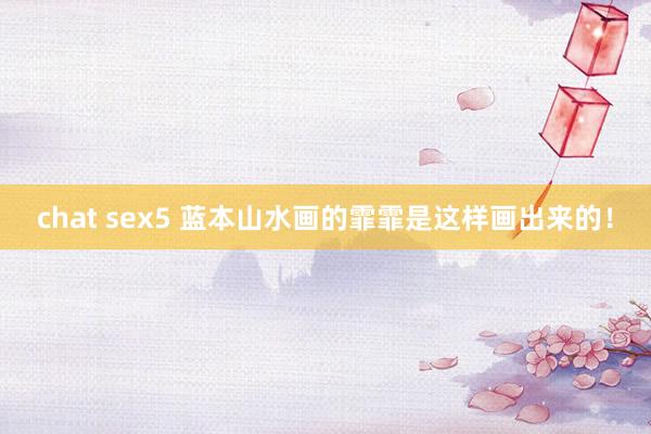 chat sex5 蓝本山水画的霏霏是这样画出来的！