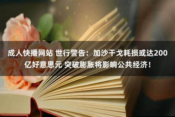 成人快播网站 世行警告：加沙干戈耗损或达200亿好意思元 突破膨胀将影响公共经济！