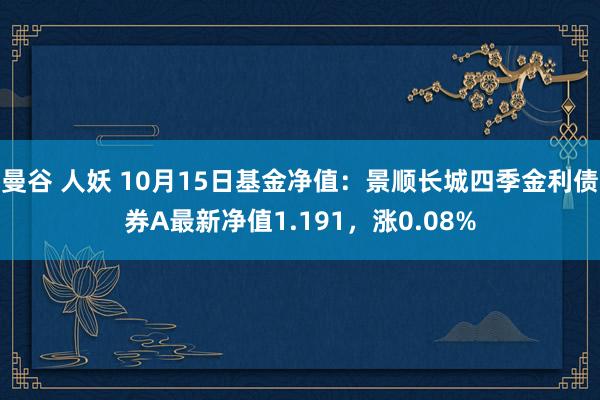 曼谷 人妖 10月15日基金净值：景顺长城四季金利债券A最新净值1.191，涨0.08%