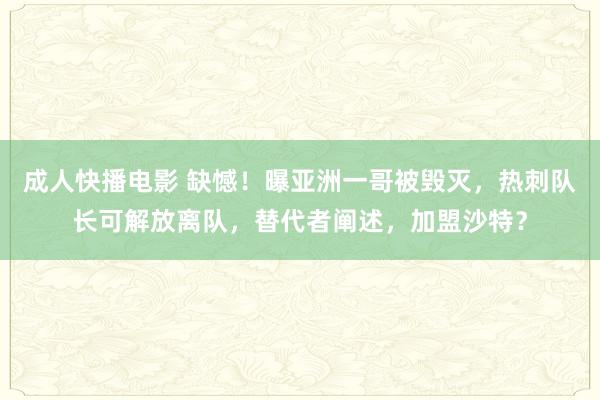 成人快播电影 缺憾！曝亚洲一哥被毁灭，热刺队长可解放离队，替代者阐述，加盟沙特？