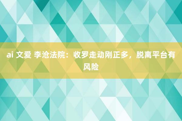 ai 文爱 李沧法院：收罗走动刚正多，脱离平台有风险