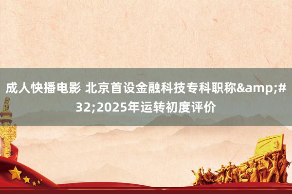 成人快播电影 北京首设金融科技专科职称&#32;2025年运转初度评价