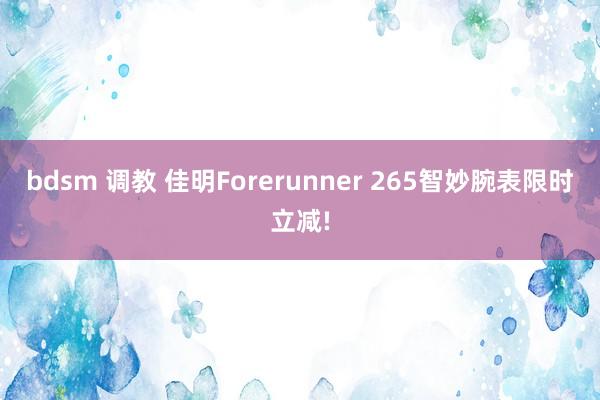 bdsm 调教 佳明Forerunner 265智妙腕表限时立减!