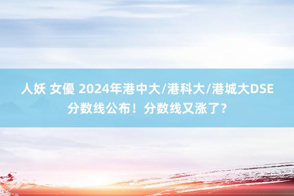 人妖 女優 2024年港中大/港科大/港城大DSE分数线公布！分数线又涨了？