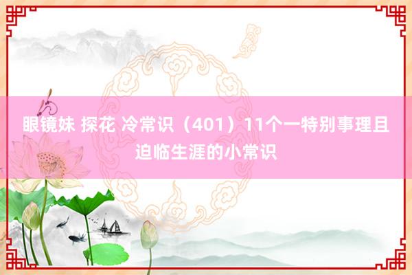 眼镜妹 探花 冷常识（401）11个一特别事理且迫临生涯的小常识