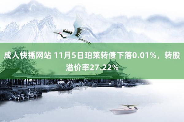 成人快播网站 11月5日珀莱转债下落0.01%，转股溢价率27.22%