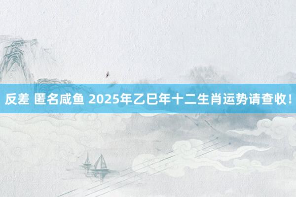 反差 匿名咸鱼 2025年乙巳年十二生肖运势请查收！