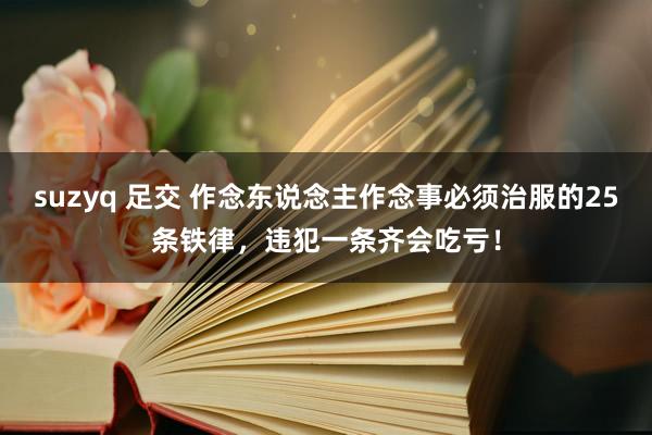 suzyq 足交 作念东说念主作念事必须治服的25条铁律，违犯一条齐会吃亏！